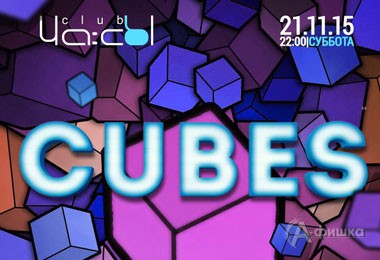 Афиша клубов Белгорода: «Cubes Night» в клубе «ЧА:СЫ»