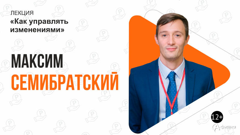 Лекция «Как управлять изменениями» Максима Семибратского: Не пропусти в Белгороде