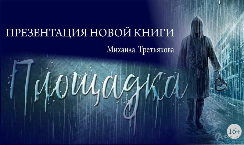 Презентация книги «Площадка» Михаила Третьякова: Не пропусти в Белгороде