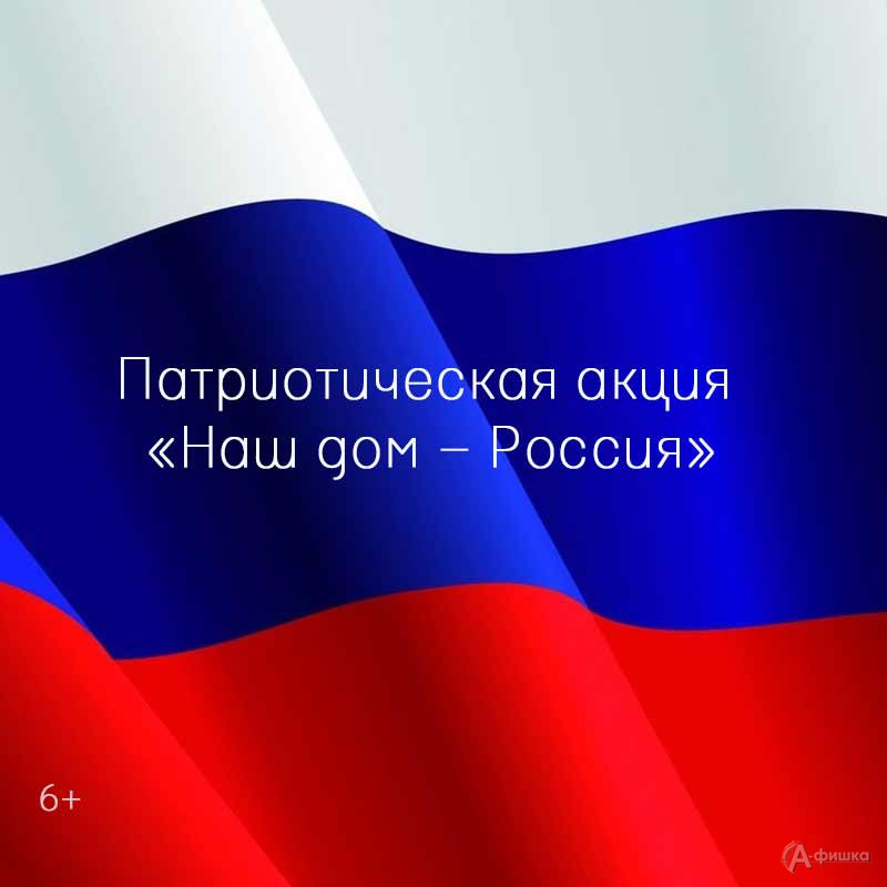 Патриотическая акция «Наш дом — Россия»: Не пропусти в Белгороде