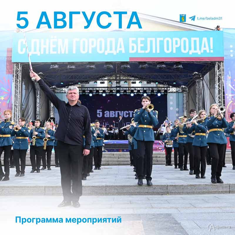 Афиша мероприятий ко Дню города 5 августа 2023 года: Не пропусти в Белгороде