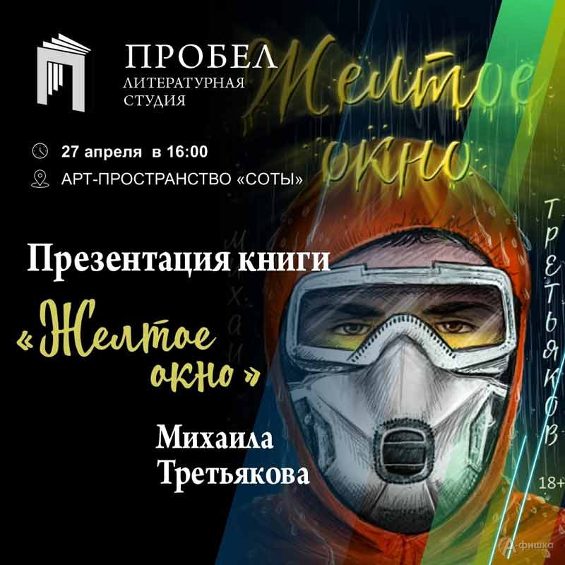Презентация книги «Желтое окно» Михаила Третьякова: Не пропусти в Белгороде