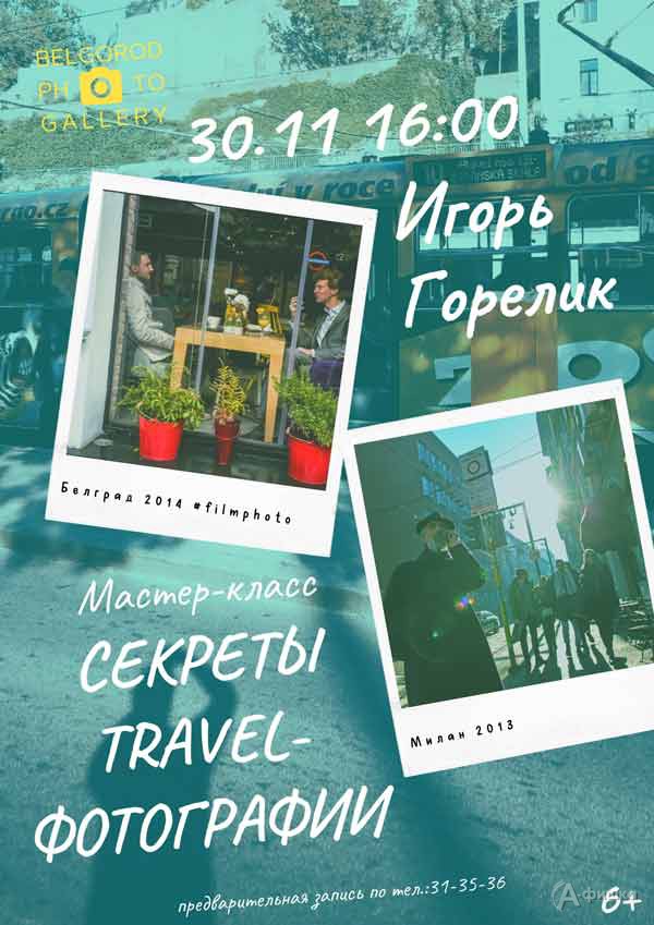 Мастер-класс Игоря Горелика «Секреты travel-фотографии»: Не пропусти в Белгороде